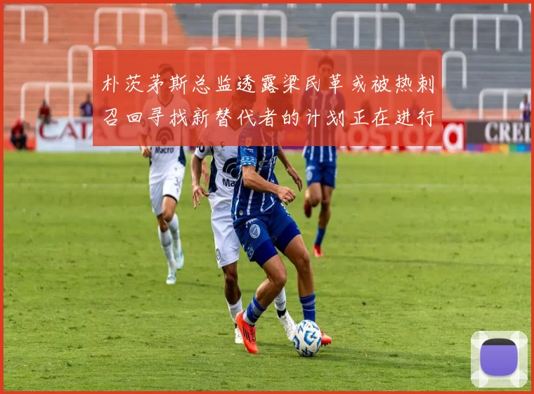 朴茨茅斯总监透露梁民革或被热刺召回寻找新替代者的计划正在进行中