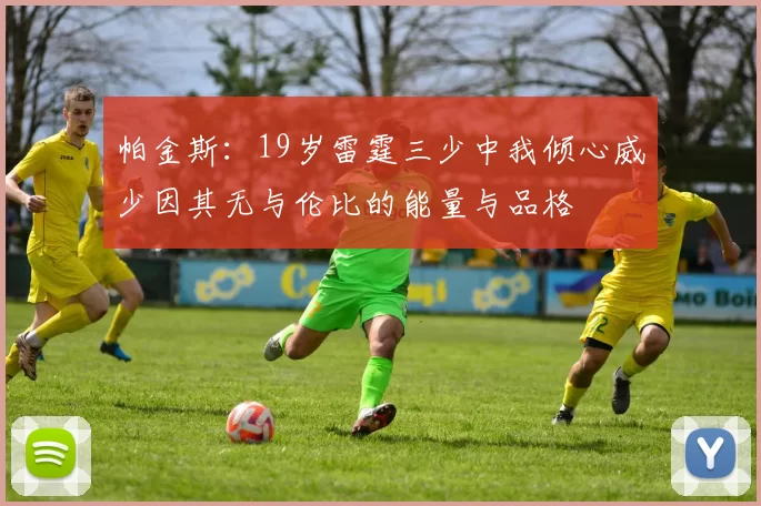帕金斯：19岁雷霆三少中我倾心威少因其无与伦比的能量与品格
