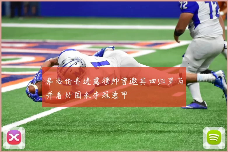 弗洛伦齐透露穆帅曾邀其回归罗马并看好国米夺冠意甲