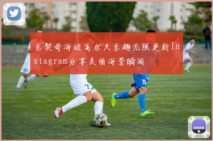 东契奇海边高尔夫乐趣无限更新Instagram分享美丽海景瞬间