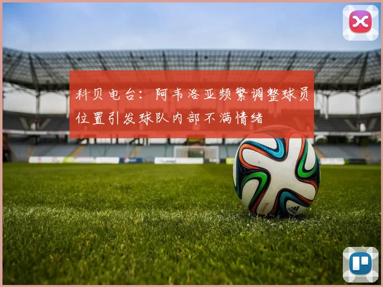 科贝电台：阿韦洛亚频繁调整球员位置引发球队内部不满情绪