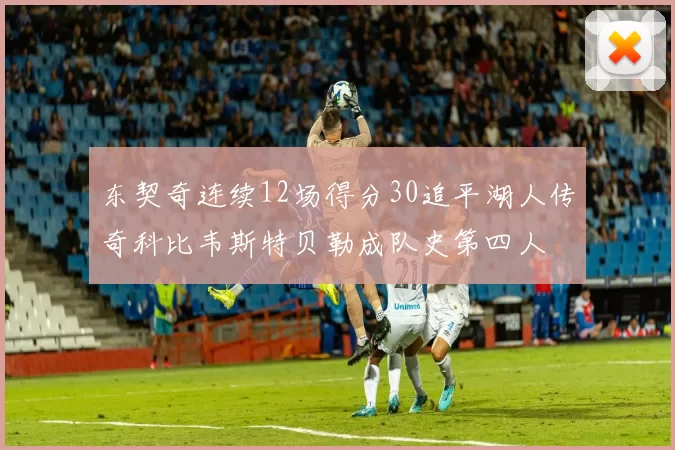 东契奇连续12场得分30追平湖人传奇科比韦斯特贝勒成队史第四人