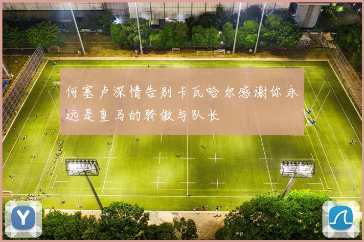 何塞卢深情告别卡瓦哈尔感谢你永远是皇马的骄傲与队长