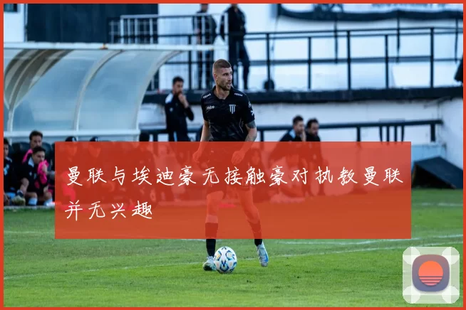 曼联与埃迪豪无接触豪对执教曼联并无兴趣