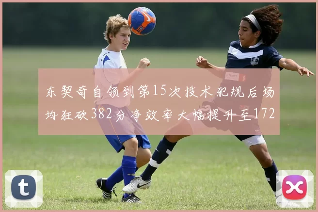 东契奇自领到第15次技术犯规后场均狂砍382分净效率大幅提升至172