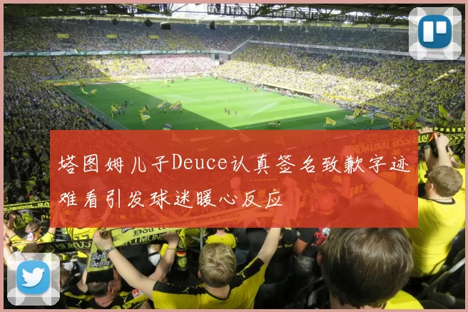 塔图姆儿子Deuce认真签名致歉字迹难看引发球迷暖心反应